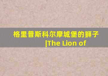 格里普斯科尔摩城堡的狮子|The Lion of